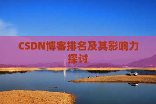 CSDN博客排名及其影响力探讨 CSDN博客排名及其影响力探讨